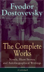 The Complete Works of Fyodor Dostoyevsky: Novels, Short Stories and Autobiographical Writings: The Entire Opus of the Great Russian Novelist, Journalist and Philosopher, including a Biography of the Author, Crime and Punishment, The Idiot, Notes from the
