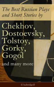 Title: The Best Russian Plays and Short Stories by Chekhov, Dostoevsky, Tolstoy, Gorky, Gogol and many more (Unabridged): An All Time Favorite Collection from the Renowned Russian dramatists and Writers (Including Essays and Lectures on Russian Novelists), Author: Nicholas Evrèinov