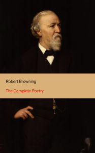 Title: The Complete Poetry: 22 Collections of Poetry by the author of the well-known poems My Last Duchess, Porphyria's Lover, The Pied Piper of Hamelin, Christmas-Eve, Easter-Day, Author: Robert Browning