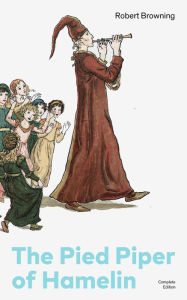 Title: The Pied Piper of Hamelin (Complete Edition): Children's Classic - A Retold Fairy Tale by one of the most important Victorian poets and playwrights, known for Porphyria's Lover, The Book and the Ring, My Last Duchess, Author: Robert Browning