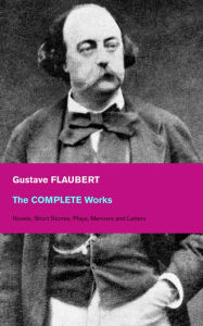 Title: The Complete Works: Novels, Short Stories, Plays, Memoirs and Letters: Original Versions of the Novels and Stories in French, An Interactive Bilingual Edition with Literary Essays on Flaubert by Guy de Maupassant, Virginia Woolf, Henry James, D.H. Lawrenc, Author: Gustave Flaubert