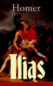 Title: Ilias: Klassiker der griechischen Literatur und das früheste Zeugnis der abendländischen Dichtung, Author: Homer
