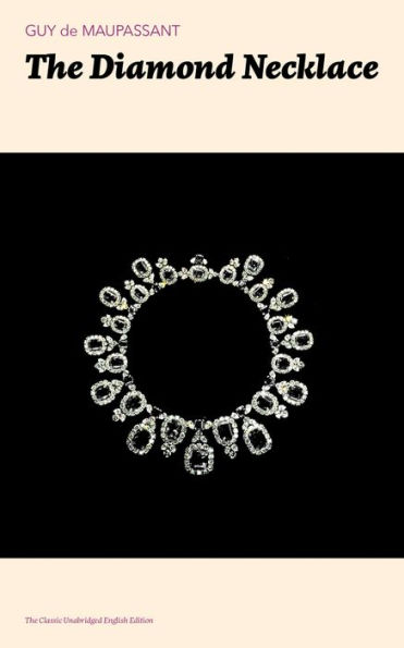 The Diamond Necklace (The Classic Unabridged English Edition): From one of the greatest French writers, widely regarded as the 'Father of Short Story' writing, who had influenced Tolstoy, W. Somerset Maugham, O. Henry, Anton Chekhov and Henry James