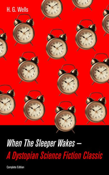 When The Sleeper Wakes - A Dystopian Science Fiction Classic (Complete Edition): A Dystopian Novel from the Father of Science Fiction, also known for The Time Machine, The Island of Doctor Moreau, The Invisible Man, The War of the Worlds