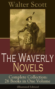Title: The Waverly Novels - Complete Collection: 26 Books in One Volume (Illustrated Edition): Rob Roy, Ivanhoe, The Pirate, Waverly, Old Mortality, The Guy Mannering, The Antiquary, The Heart of Midlothian, The Betrothed, The Talisman, Black Dwarf..., Author: Walter Scott