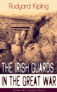 Title: The Irish Guards in the Great War (Volume 1&2 - Complete Edition): The First & The Second Irish Battalion in World War I, Author: Rudyard Kipling