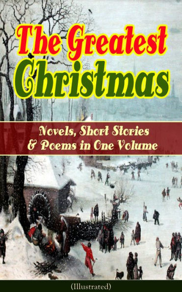 The Greatest Christmas Novels, Short Stories & Poems in One Volume (Illustrated): A Christmas Carol, The Gift of the Magi, Life and Adventures of Santa Claus, The Heavenly Christmas Tree, Little Women, The Nutcracker and the Mouse King, The Wonderful Life