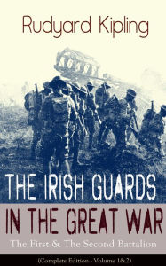 Title: The Irish Guards in the Great War: The First & The Second Battalion (Complete Edition - Volume 1&2), Author: Rudyard Kipling