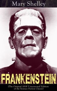 Title: Frankenstein (The Original 1818 'Uncensored' Edition of the Science Fiction Classic), Author: Mary Shelley