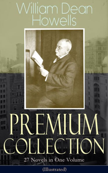 William Dean Howells - Premium Collection: 27 Novels in One Volume (Illustrated): The Rise of Silas Lapham, A Traveler from Altruria, Through the Eye of the Needle, An Open-Eyed Conspiracy, Indian Summer, The Flight of Pony Baker, A Hazard of New Fortunes