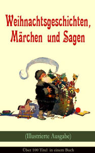 Title: Weihnachtsgeschichten, Märchen und Sagen (Illustrierte Ausgabe) - Über 100 Titel in einem Buch: Das Geschenk der Weisen, Die Heilige Nacht, Sherlock Holmes - Der blaue Karfunkel, Die Frau Holle, Der Tannenbaum, Pariser Weihnachten, Der Schneemann, Der Wei, Author: Charles Dickens