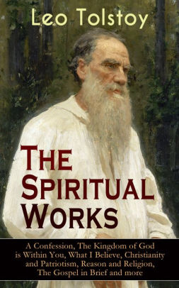 The Spiritual Works Of Leo Tolstoy A Confession The Kingdom Of God Is Within You What