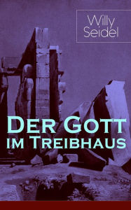 Title: Der Gott im Treibhaus (Vollständige Ausgabe), Author: Willy Seidel