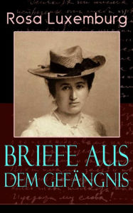 Title: Briefe aus dem Gefängnis (Vollständige Ausgabe): Denken und Erfahrungen der internationalen Revolutionärin, Author: Rosa Luxemburg