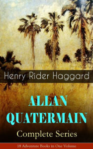 Title: ALLAN QUATERMAIN - Complete Series: 18 Adventure Books in One Volume: All the Original Books Featuring the Adventurer Who Was a Template for the Character Indiana Jones: King Solomon's Mines, Maiwa's Revenge, Allan and the Holy Flower, Child of Storm., Author: H. Rider Haggard