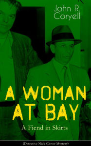 Title: A WOMAN AT BAY - A Fiend in Skirts (Detective Nick Carter Mystery): Thriller Classic, Author: John R. Coryell