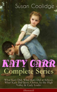 Title: KATY CARR Complete Series: What Katy Did, What Katy Did at School, What Katy Did Next, Clover, In the High Valley & Curly Locks (Illustrated): Children's Classics Collection, Author: Susan Coolidge