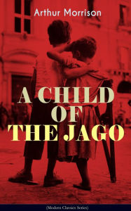 Title: A CHILD OF THE JAGO (Modern Classics Series): A Tale from the Old London Slum, Author: Arthur Morrison