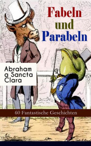 Title: Fabeln und Parabeln: 60 Fantastische Geschichten (Vollständige Ausgabe): Der Glücks- und Unglücksbaum, Edelmann und Nußkern, Des Teufels Jahrmarktstand, Fuchs und Rabe, Der Lügenbach, Löwe und Maus, Satyr und Wandrer, Wolf und Lamm..., Author: Claire