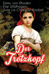 Title: Der Trotzkopf (Buch 1-4): Illustrierte Ausgabe: Der Trotzkopf, Trotzkopfs Brautzeit, Aus Trotzkopfs Ehe & Trotzkopf als Großmutter, Author: Emmy von Rhoden