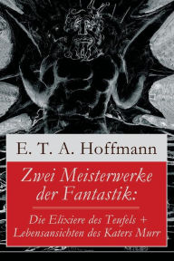 Title: Zwei Meisterwerke der Fantastik: Die Elixiere des Teufels + Lebensansichten des Katers Murr: Zwei Romane von dem Meister der schwarzen Romantik, Author: E. T. A. Hoffmann