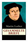 Gesammelte Briefe: 323 Briefe in einem Band (An Papst Leo X., An Kaiser Carl V., An Friedrich von Sachsen, An Zwingli, An Erasmus von Rotterdam, An Spalatin...)