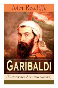 Title: Garibaldi (Historischer Abenteuerroman), Author: John Retcliffe