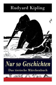 Title: Nur so Geschichten - Das tierische Märchenbuch: Mit Originalillustrationen: Wie der Leopard zu seinen Flecken kam, Der Elefantenjunge, Der Ursprung der Gürteltiere, Wie das Kamel zu seinem Höcker kam, Das Lied des alten Kängurumannes, Die Krabbe..., Author: Rudyard Kipling