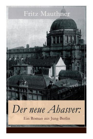 Title: Der neue Ahasver: Ein Roman aus Jung-Berlin: Historischer Roman - Entwicklung des Antisemitismus um die Jahrhundertwende, Author: Fritz Mauthner