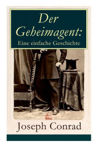 Title: Der Geheimagent: Eine einfache Geschichte: Ein politischer Roman (Anarchismus, Spionage und Terrorismus), Author: Joseph Conrad