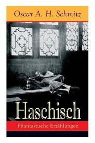 Title: Haschisch: Phantastische Erzählungen: Freches Spiel mit dem Tabu: Der Haschischklub + Die Geliebte des Teufels Eine Nacht des achtzehnten Jahrhunderts + Karneval + Die Sünde wider den Heiligen Geist + Die Botschaft + Der Schmugglersteig, Author: Oscar A. H. Schmitz