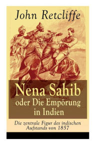 Title: Nena Sahib oder Die Empörung in Indien - Die zentrale Figur des indischen Aufstands von 1857: Historisch-politischer Roman: Die Eroberung von Kanpur, Author: John Retcliffe