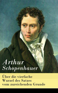 Title: Über die vierfache Wurzel des Satzes vom zureichenden Grunde, Author: Arthur Schopenhauer