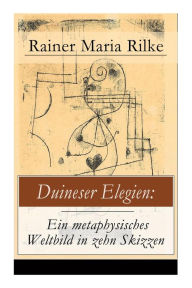 Title: Duineser Elegien: Ein metaphysisches Weltbild in zehn Skizzen: Elegische Suche nach Sinn des Lebens und Zusammenhang, Author: Rainer Maria Rilke