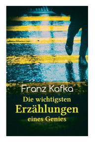 Title: Franz Kafka: Die wichtigsten Erzählungen eines Genies: Das Urteil, Die Verwandlung, Ein Bericht für eine Akademie, In der Strafkolonie, Forschungen eines Hundes, Author: Franz Kafka