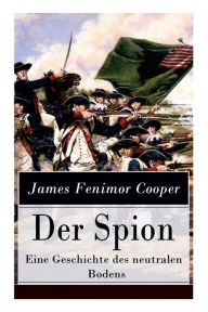 Title: Der Spion - Eine Geschichte des neutralen Bodens: Historischer Roman: Amerikanische Revolution, Author: James Fenimore Cooper