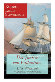 Title: Der Junker von Ballantrae: Eine Wintermär (Historischer Abenteuerroman): Ein Roman abenteuerlicher Schicksale, Author: Robert Louis Stevenson