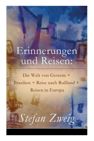 Title: Erinnerungen und Reisen: Die Welt von Gestern + Brasilien + Reise nach Rußland + Reisen in Europa, Author: Stefan Zweig