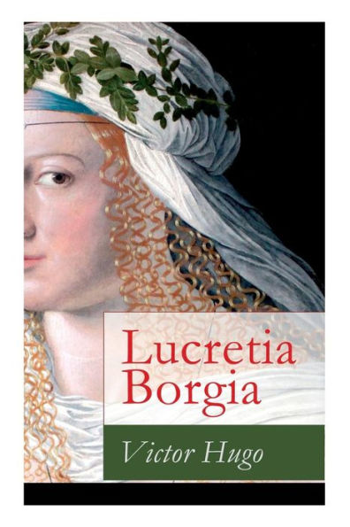 Lucretia Borgia: Ein fesselndes Drama des Autors von: Les Misérables / Die Elenden, Der Glöckner von Notre Dame, Maria Tudor, 1793 und mehr