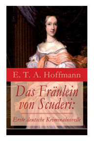 Title: Das Fräulein von Scuderi: Erste deutsche Kriminalnovelle: Spannender historischer Krimi aus dem Zyklus Die Serapionsbrüder, Author: E. T. A. Hoffmann