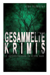 Title: Gesammelte Krimis (10 Detektivromane in einem Band): Montrose, Der rätselhafte Feind, Die Faust, Die Zwei und die Dame, Der schwarze Stern, Der Mann im Monde, Der kleine Blaue, Die geheimnisvollen Zimmer und mehr, Author: Sven Elvestad