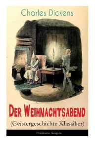 Title: Der Weihnachtsabend (Geistergeschichte Klassiker) - Illustrierte Ausgabe: Das Weihnachtswunder eines Geizhalses, Author: Charles Dickens
