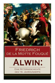 Title: Alwin: Eine Rittergeschichte des 16. Jahrhunderts: Historischer Roman, Author: Friedrich de la Motte Fouqué