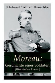 Title: Moreau: Geschichte eines Soldaten (Historischer Roman), Author: Alfred Klabund / Henschke