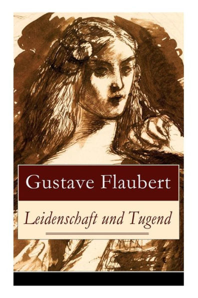 Leidenschaft und Tugend: Eine philosophische Erzählung des Autors von Madame (Frau) Bovary, Salambo und Die Erziehung des Herzens: oder auch Die Schule der Empfindsamkeit