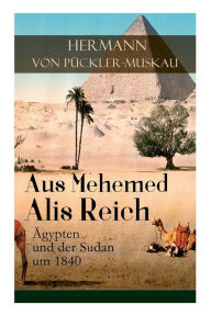 Title: Aus Mehemed Alis Reich: Ägypten und der Sudan um 1840, Author: Hermann von Pückler-Muskau