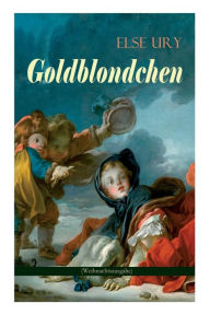 Title: Goldblondchen (Weihnachtsausgabe): Wundervolle und magische Geschichten für Kinder: Goldblondchens Märchensack, Der Zauberspiegel, Sternschnuppe, Buckelhannes, Goldregen und mehr, Author: Else Ury