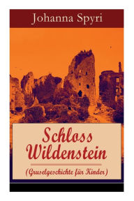 Title: Schloss Wildenstein (Gruselgeschichte für Kinder): Der Kampf der jugendlichen Helden mit dem bösen Geist, Author: Johanna Spyri