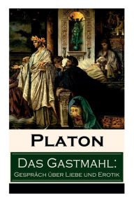 Title: Das Gastmahl: Gespräch über Liebe und Erotik: Das Symposion - Dialog über den Eros, Author: Plato