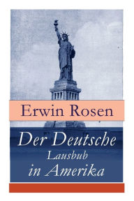 Title: Der Deutsche Lausbub in Amerika: Erinnerungen, Reisen und Eindrücke, Author: Erwin Rosen